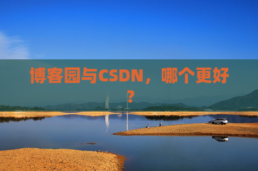 博客园与CSDN，哪个更好？